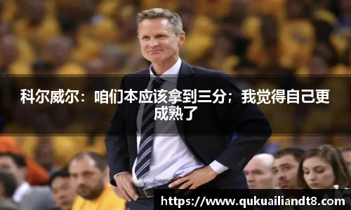 科尔威尔：咱们本应该拿到三分；我觉得自己更成熟了